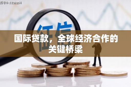 原阳国际贷款，全球经济合作的关键桥梁