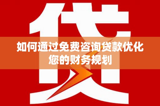 原阳如何通过免费咨询贷款优化您的财务规划