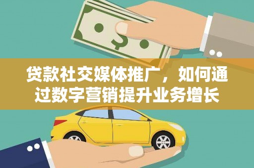 原阳贷款社交媒体推广，如何通过数字营销提升业务增长