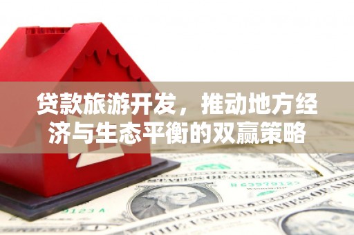 原阳贷款旅游开发，推动地方经济与生态平衡的双赢策略