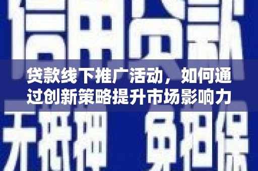原阳贷款线下推广活动，如何通过创新策略提升市场影响力