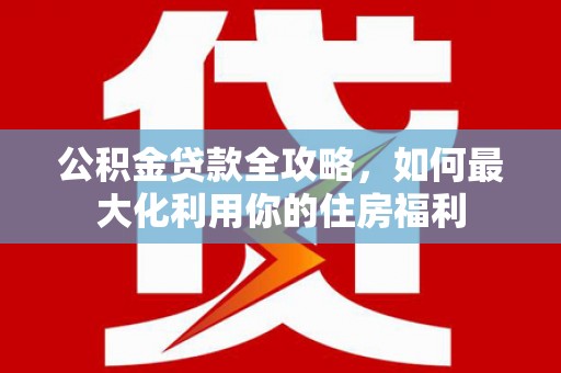 原阳公积金贷款全攻略，如何最大化利用你的住房福利