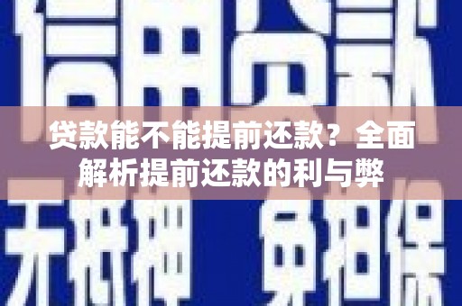 原阳贷款能不能提前还款？全面解析提前还款的利与弊