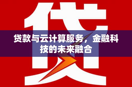 原阳贷款与云计算服务，金融科技的未来融合