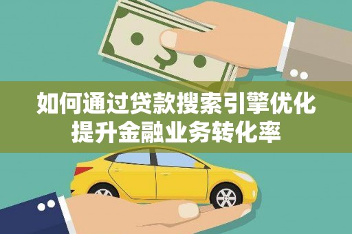 原阳如何通过贷款搜索引擎优化提升金融业务转化率