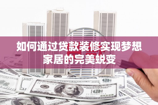 原阳如何通过贷款装修实现梦想家居的完美蜕变