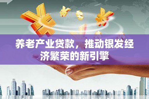 原阳养老产业贷款，推动银发经济繁荣的新引擎