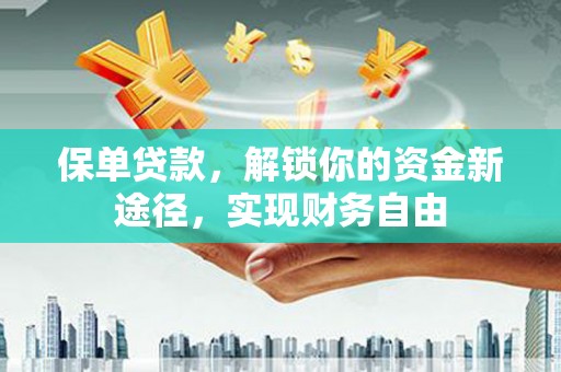 原阳保单贷款，解锁你的资金新途径，实现财务自由