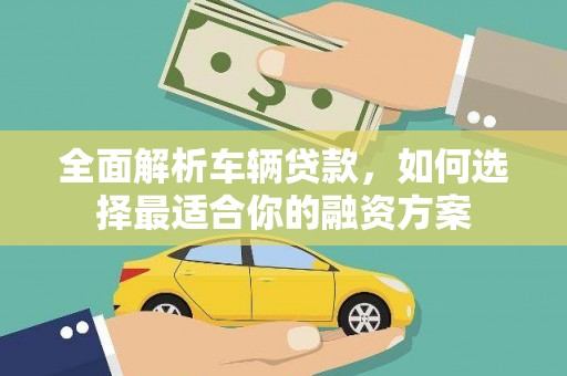 原阳全面解析车辆贷款，如何选择最适合你的融资方案