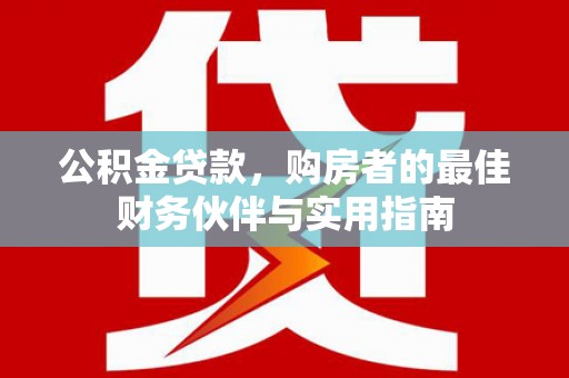 原阳公积金贷款，购房者的最佳财务伙伴与实用指南