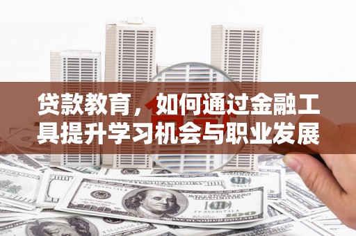 原阳贷款教育，如何通过金融工具提升学习机会与职业发展