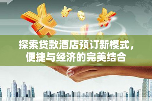 原阳探索贷款酒店预订新模式，便捷与经济的完美结合