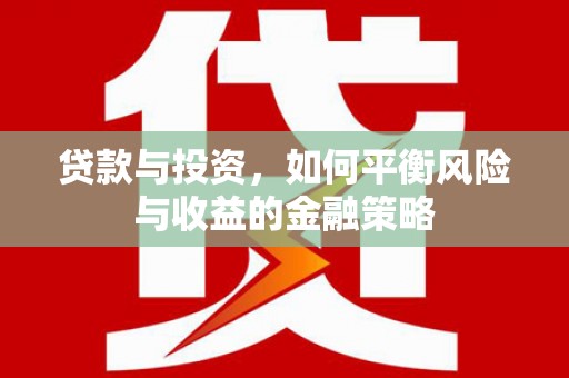 原阳贷款与投资，如何平衡风险与收益的金融策略