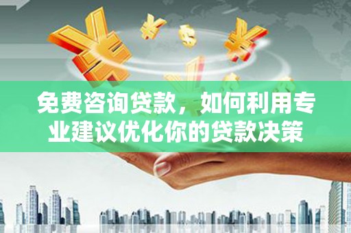 原阳免费咨询贷款，如何利用专业建议优化你的贷款决策